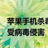 苹果手机杀毒全面指南：保护你的iOS设备免受病毒侵害