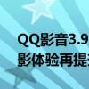 QQ影音3.9正式版全新上线：功能升级，观影体验再提升！