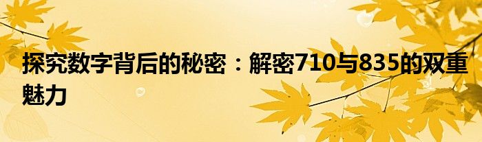 探究数字背后的秘密：解密710与835的双重魅力