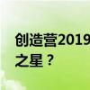 创造营2019选手名单：谁将成为未来的偶像之星？