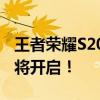 王者荣耀S20赛季启动时间公布，全新征程即将开启！