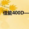 佳能400D——入门级单反相机的最佳选择