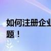 如何注册企业微信号？一站式解决你的所有问题！