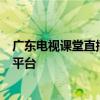 广东电视课堂直播：开启智慧教育新篇章，打造多元化学习平台