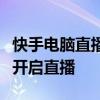 快手电脑直播教程：一步步教你如何在电脑上开启直播