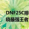 DNF25C排名：最强阵容战力比拼，带你揭晓最强王者！