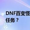 DNF百变怪任务完成攻略：如何接取百变怪任务？