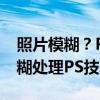 照片模糊？PS有方法帮你解决！——照片模糊处理PS技巧全解析