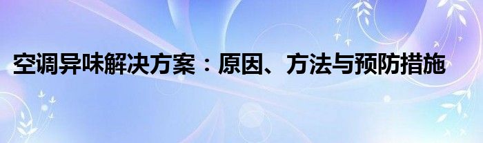 空调异味的危害是什么（空调异味的危害和解决办法）