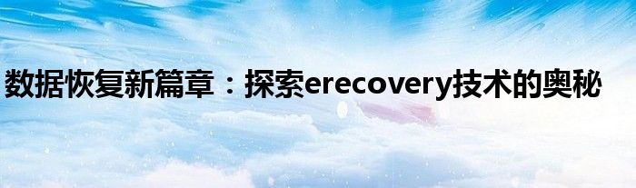 数据复原修复新技术（erecovery数据恢复打不开）