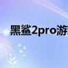 黑鲨2pro游戏手机：性能升级与体验革新