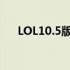 LOL10.5版本全新更新内容与玩家反馈