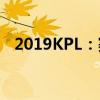 2019KPL：赛场烽火重燃，英雄荣耀归来