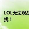 LOL无法观战解决办法大全：解决你的观战困扰！