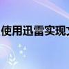 使用迅雷实现文件高效离线下载：步骤与技巧