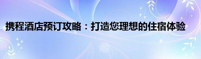 携程酒店预定后不想去了,可以全退不（携程酒店预订民宿流程）