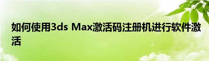 3ds max安装教程（3ds max注册机使用教程）