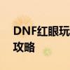 DNF红眼玩家必看！希洛克装备选择与搭配攻略