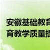 安徽基础教育平台资源应用全面推广，助力教育教学质量提升