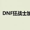 DNF狂战士加点攻略：最大化你的战斗能力