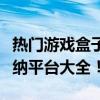 热门游戏盒子排行榜一览，不容错过的游戏收纳平台大全！