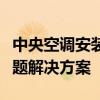 中央空调安装详解：步骤、注意事项及常见问题解决方案