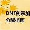 DNF剑宗加点攻略：巨剑流核心技能及属性分配指南