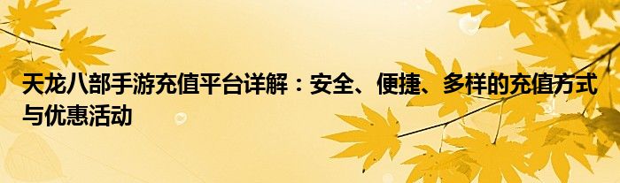 天龙八部手游充值平台详解：安全、便捷、多样的充值方式与优惠活动