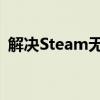 解决Steam无法添加好友的问题：全面指南