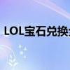 LOL宝石兑换全新改版，超值奖励等你来拿！