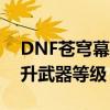 DNF苍穹幕落武器升级全攻略：让你轻松提升武器等级！