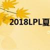 2018LPL夏季赛：英雄辈出，战火重燃！