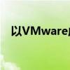 以VMware虚拟机为驱动的极致虚拟体验