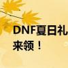 DNF夏日礼包上线时间曝光，惊喜好礼等你来领！