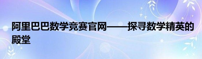 阿里巴巴 数学竞赛（阿里巴巴数学竞赛决赛入围名单）