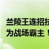 兰陵王连招技巧大全：掌握无敌连招，轻松成为战场霸主！