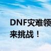 DNF灾难领域奖励全面解析：丰厚奖励等你来挑战！