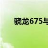 骁龙675与710性能对比：哪个更好？