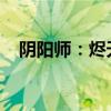 阴阳师：烬天玉藻前的完美御魂搭配指南