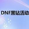 DNF黑钻活动盛大开启，多重福利等你来享！