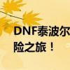 DNF泰波尔斯副本攻略：挑战全新史诗级冒险之旅！