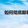 如何彻底卸载电脑上的软件——完整教程