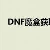 DNF魔盒获取攻略：轻松获取魔盒小技巧