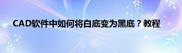 cad软件中如何将白底变为黑底?教程图（cad中如何把白底变成黑底）