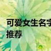 可爱女生名字大赏：精选好听的中文女生名字推荐