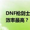 DNF枪剑士职业对比：哪个枪剑士职业刷图效率最高？