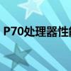 P70处理器性能解析：相当于骁龙什么水平？