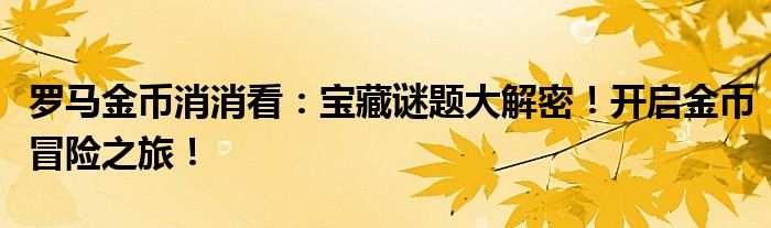 罗马金币消消看：宝藏谜题大解密！开启金币冒险之旅！