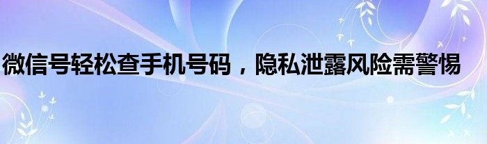 用微信号查手机号（用微信号查手机号黑科技）