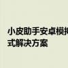 小皮助手安卓模拟器官网下载——安卓应用轻松体验的一站式解决方案